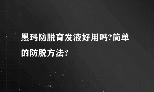 黑玛防脱育发液好用吗?简单的防脱方法?