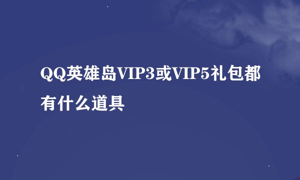 QQ英雄岛VIP3或VIP5礼包都有什么道具