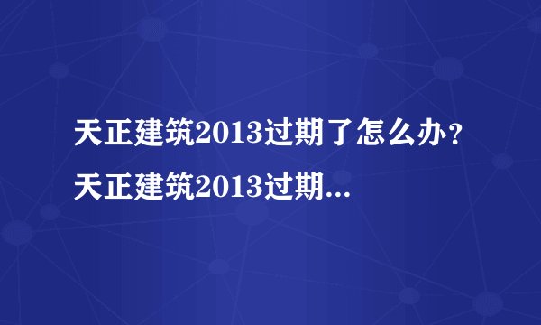 天正建筑2013过期了怎么办？天正建筑2013过期解决方法
