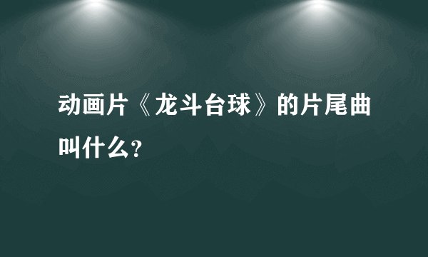 动画片《龙斗台球》的片尾曲叫什么？
