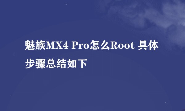 魅族MX4 Pro怎么Root 具体步骤总结如下