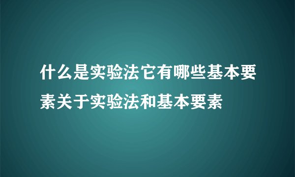 什么是实验法它有哪些基本要素关于实验法和基本要素