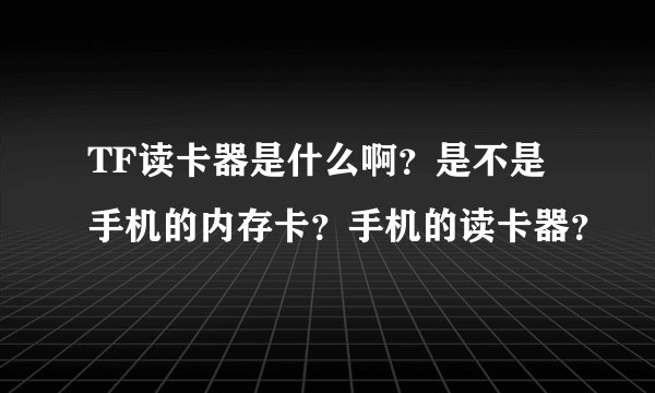 TF读卡器是什么啊？是不是手机的内存卡？手机的读卡器？