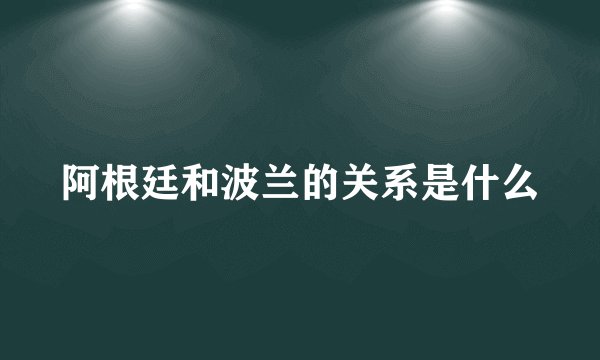 阿根廷和波兰的关系是什么