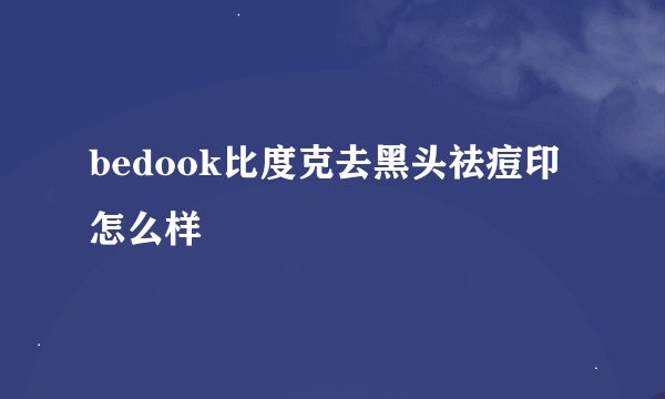 bedook比度克去黑头祛痘印怎么样