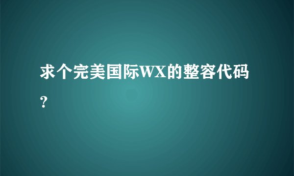 求个完美国际WX的整容代码?