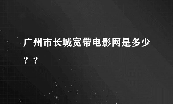 广州市长城宽带电影网是多少？？
