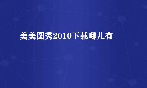 美美图秀2010下载哪儿有