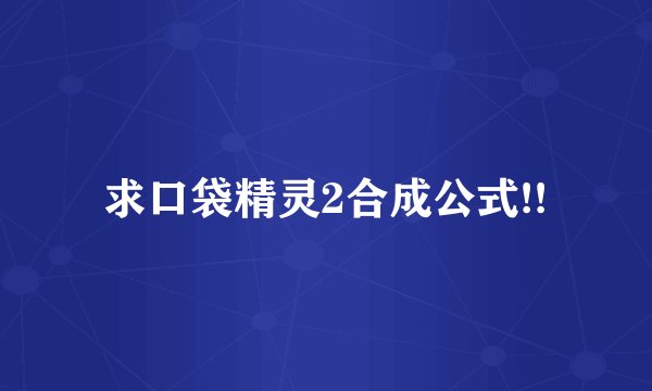 求口袋精灵2合成公式!!