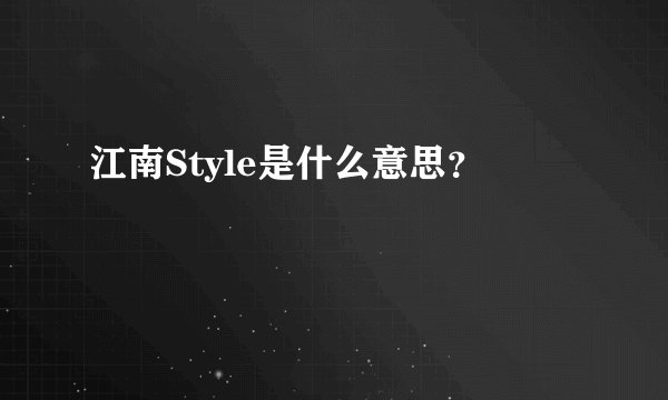 江南Style是什么意思？