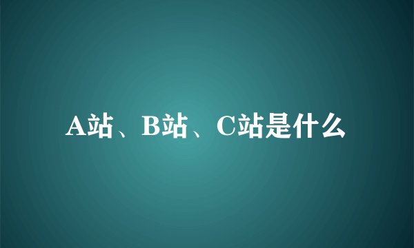 A站、B站、C站是什么