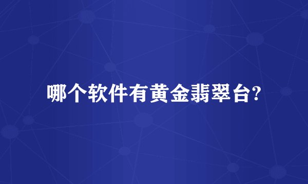 哪个软件有黄金翡翠台?