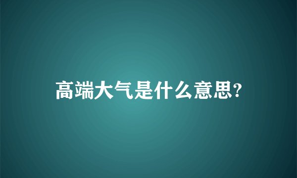 高端大气是什么意思?