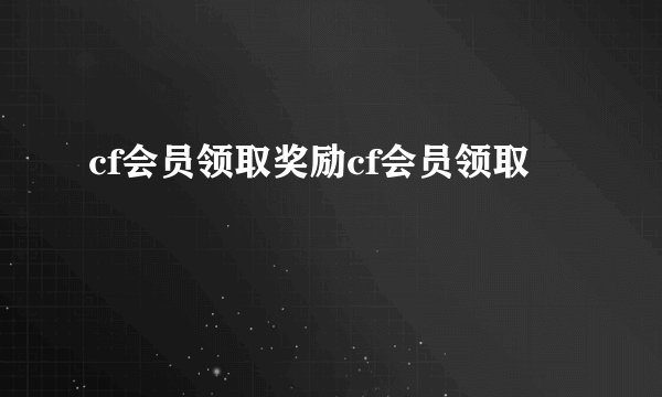 cf会员领取奖励cf会员领取