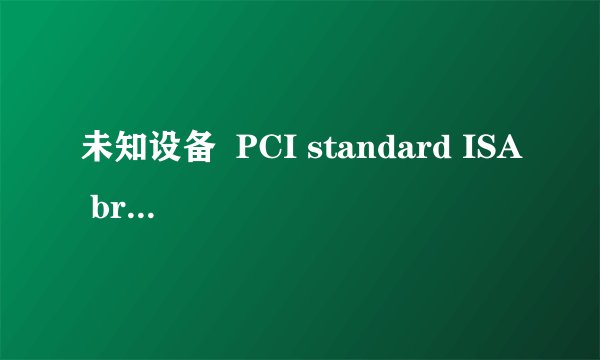 未知设备  PCI standard ISA bridge