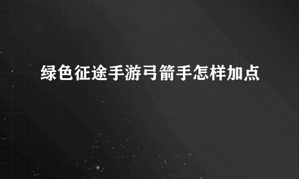 绿色征途手游弓箭手怎样加点