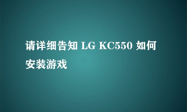 请详细告知 LG KC550 如何安装游戏