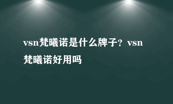 vsn梵曦诺是什么牌子？vsn梵曦诺好用吗