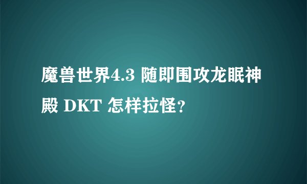 魔兽世界4.3 随即围攻龙眠神殿 DKT 怎样拉怪？