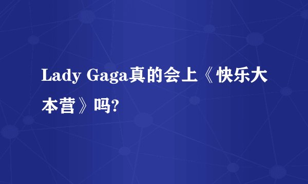 Lady Gaga真的会上《快乐大本营》吗?