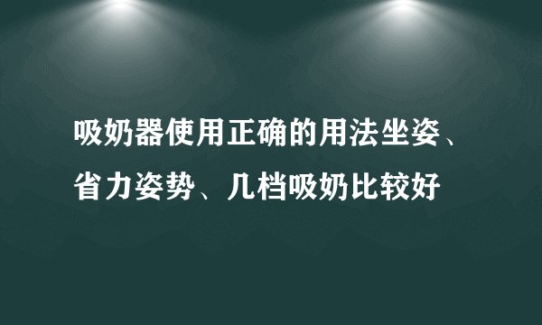 吸奶器使用正确的用法坐姿、省力姿势、几档吸奶比较好