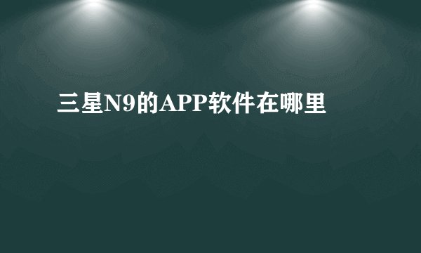 三星N9的APP软件在哪里