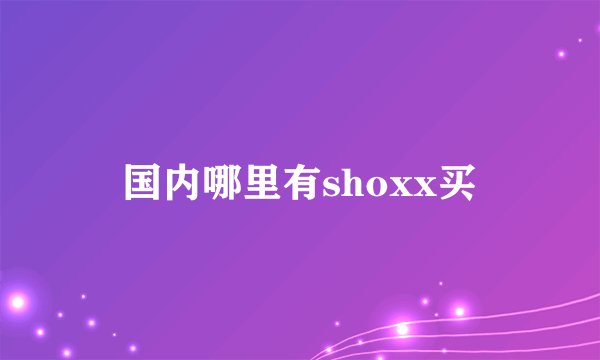 国内哪里有shoxx买