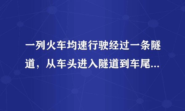 一列火车均速行驶经过一条隧道，从车头进入隧道到车尾离开隧道共需45秒...急！求正解！