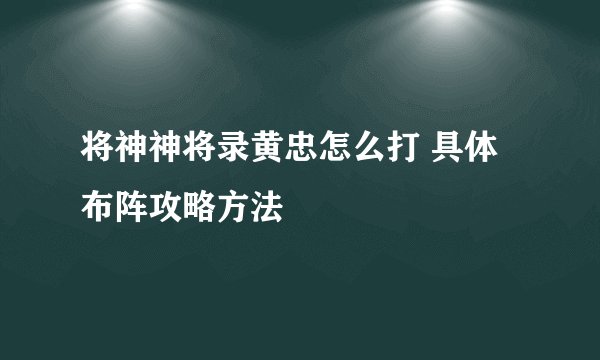 将神神将录黄忠怎么打 具体布阵攻略方法