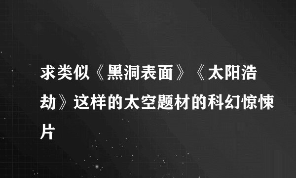 求类似《黑洞表面》《太阳浩劫》这样的太空题材的科幻惊悚片