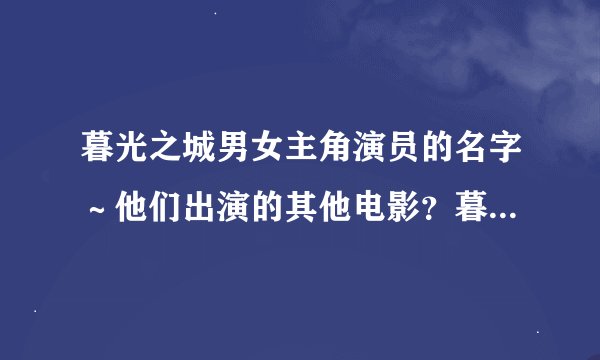 暮光之城男女主角演员的名字～他们出演的其他电影？暮光之城什么时候会拍第二部呢？还是原班人马出演吗？