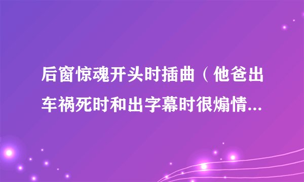 后窗惊魂开头时插曲(他爸出车祸死时和出字幕时很煽情的插曲)
