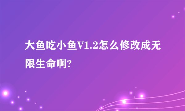 大鱼吃小鱼V1.2怎么修改成无限生命啊?
