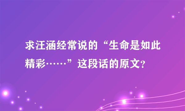 求汪涵经常说的“生命是如此精彩……”这段话的原文？