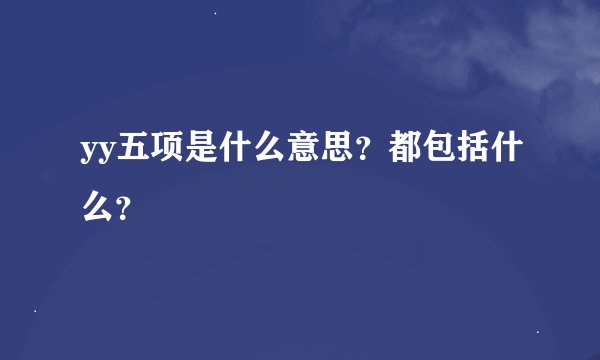 yy五项是什么意思？都包括什么？