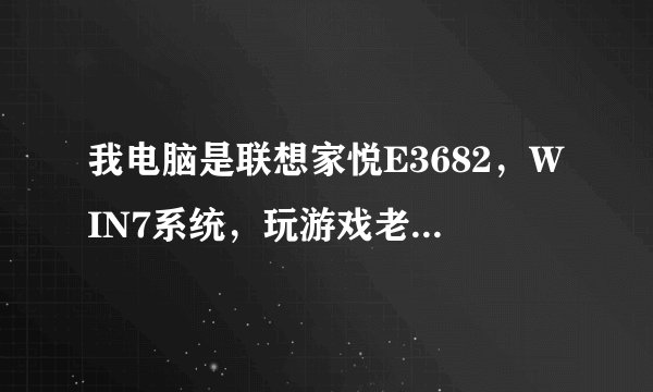 我电脑是联想家悦E3682，WIN7系统，玩游戏老掉，怎么回事？