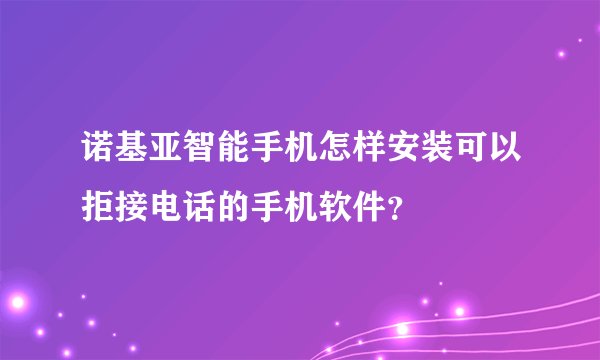 诺基亚智能手机怎样安装可以拒接电话的手机软件？