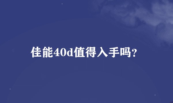 佳能40d值得入手吗？