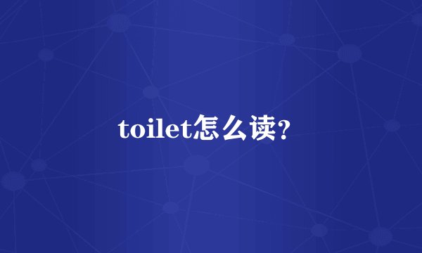 toilet怎么读？