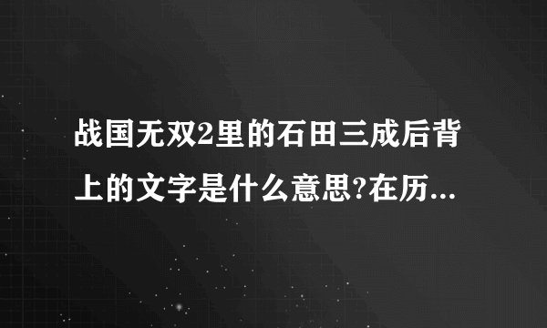 战国无双2里的石田三成后背上的文字是什么意思?在历史上真有吗?