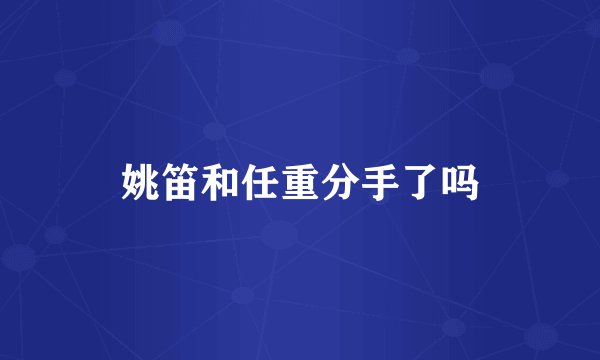 姚笛和任重分手了吗