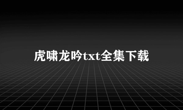虎啸龙吟txt全集下载