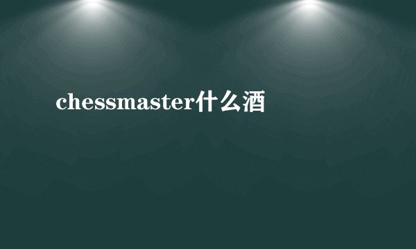 chessmaster什么酒