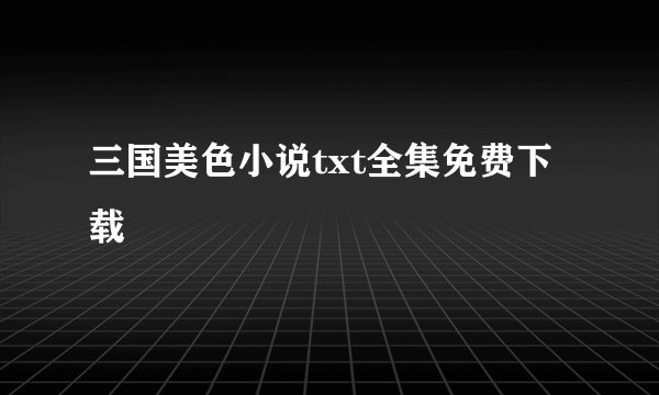 三国美色小说txt全集免费下载