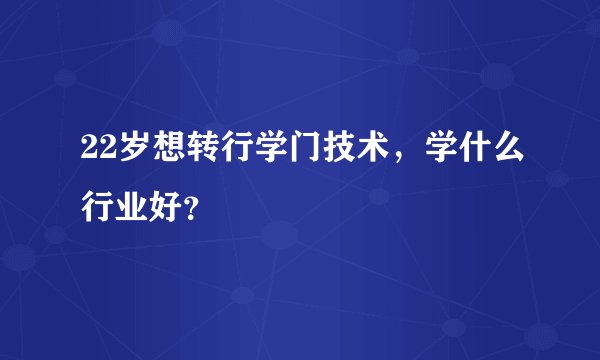 22岁想转行学门技术，学什么行业好？