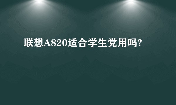 联想A820适合学生党用吗?