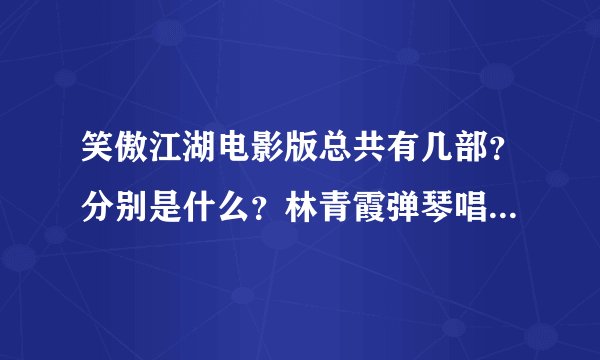 笑傲江湖电影版总共有几部？分别是什么？林青霞弹琴唱笑红尘的叫什么？