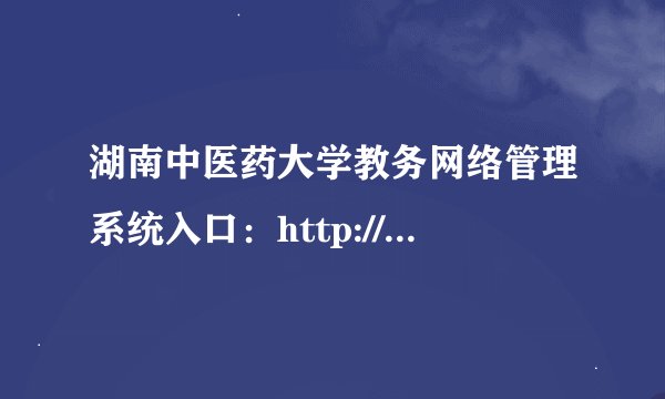 湖南中医药大学教务网络管理系统入口：http://jwmis.hnucm.edu.cn/