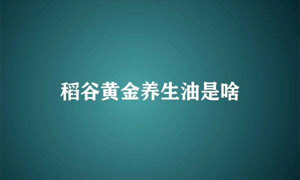 稻谷黄金养生油是啥