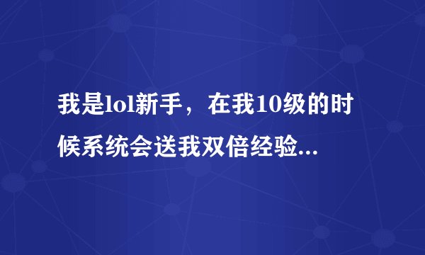 我是lol新手，在我10级的时候系统会送我双倍经验卡会金币卡，那个卡是直接用了还是放仓库里了